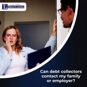Can debt collectors contact my family or employer?