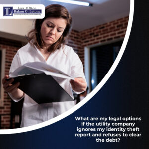 What are my legal options if the utility company ignores my identity theft report and refuses to clear the debt?